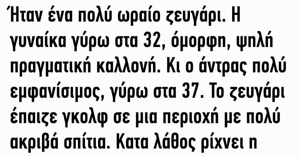 Ήταν ένα πολύ ωραίο ζευγάρι. Η γυναίκα γύρω στα 32, όμορφη, ψηλή πραγματική καλλονή