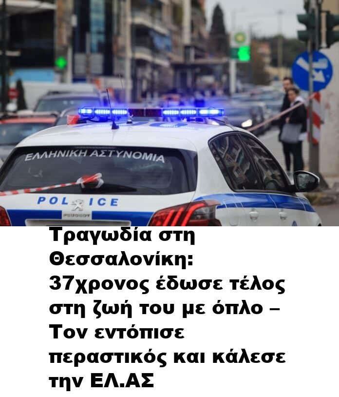 Τραγωδία στη Θεσσαλονίκη: 37χρονος έδωσε τέλος στη ζωή του με όπλο – Τον εντόπισε περαστικός και κάλεσε την ΕΛ.ΑΣ