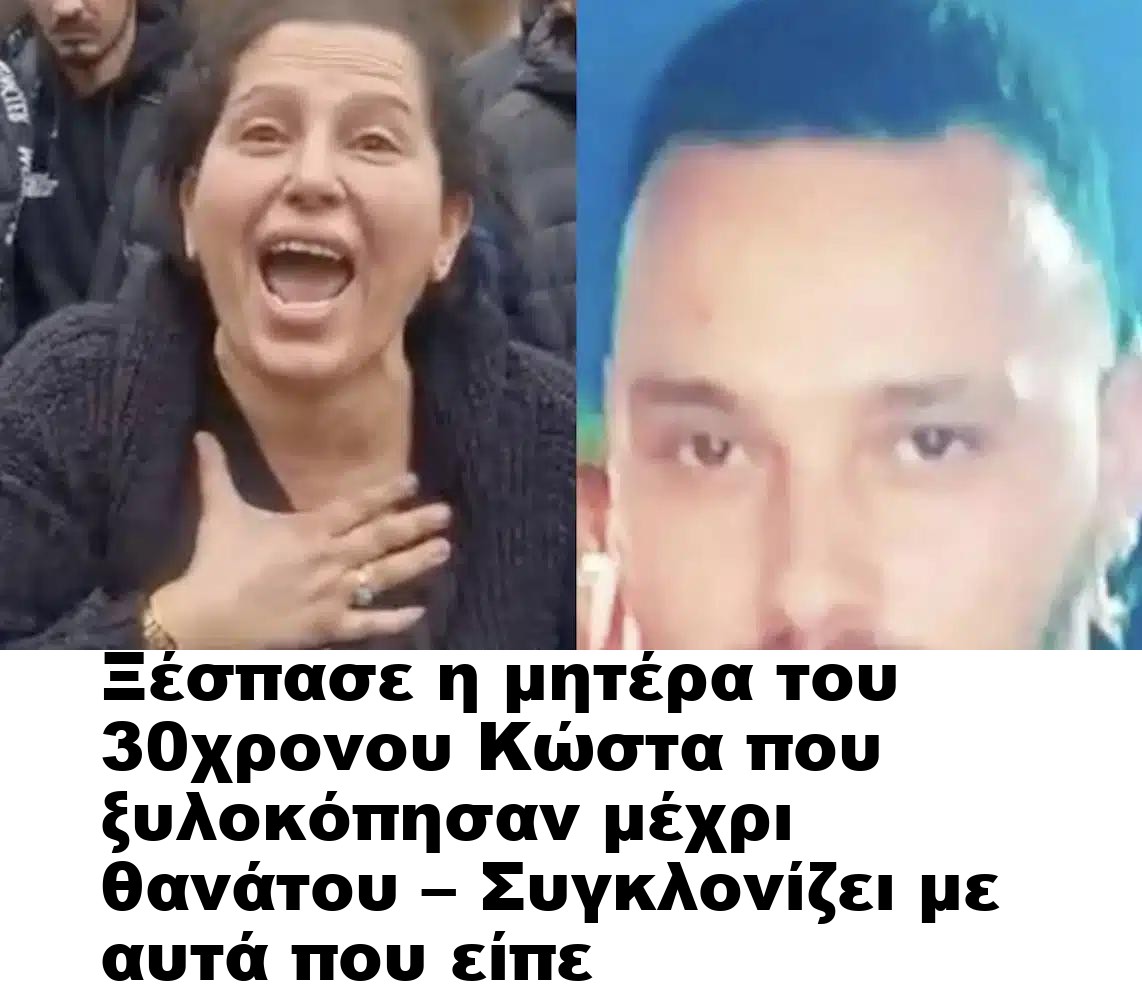Ξέσπασε η μητέρα του 30χρονου Κώστα που ξυλοκόπησαν μέχρι θανάτου – Συγκλονίζει με αυτά που είπε