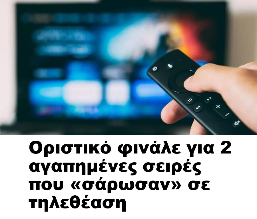 Οριστικό φινάλε για 2 αγαπημένες σειρές που «σάρωσαν» σε τηλεθέαση