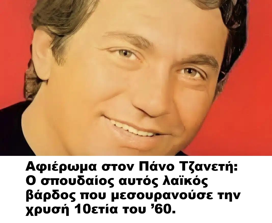 Αφιέρωμα στον Πάνο Τζανετή: O σπουδαίος αυτός λαϊκός βάρδος που μεσουρανούσε την χρυσή 10ετία του ’60.