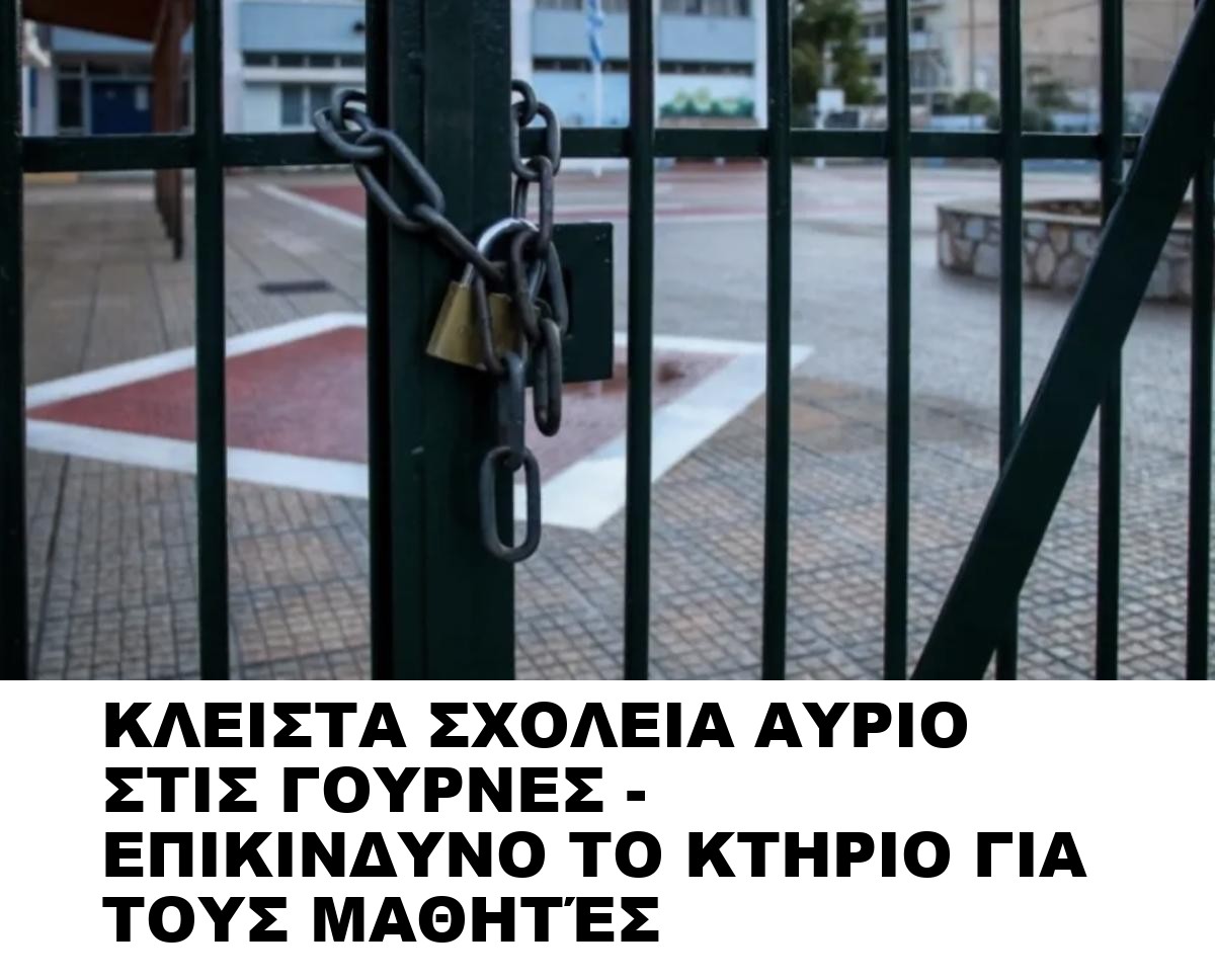 ΚΛΕΙΣΤΑ ΣΧΟΛΕΙΑ ΑΥΡΙΟ ΣΤΙΣ ΓΟΥΡΝΕΣ – ΕΠΙΚΙΝΔΥΝΟ ΤΟ ΚΤΗΡΙΟ ΓΙΑ ΤΟΥΣ ΜΑΘΗΤΈΣ