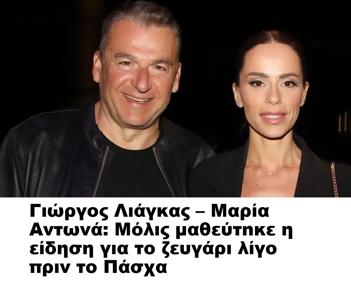 Γιώργος Λιάγκας – Μαρία Αντωνά: Μόλις μαθεύτnκε η είδηση για το ζευγάρι λίγο πριν το Πάσχα
