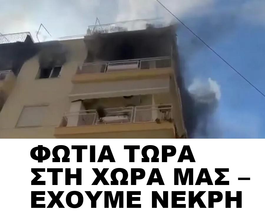 ΦΩΤΙΑ ΤΩΡΑ ΣΤΗ ΧΩΡΑ ΜΑΣ – ΕΧΟΥΜΕ ΝΕΚΡΗ