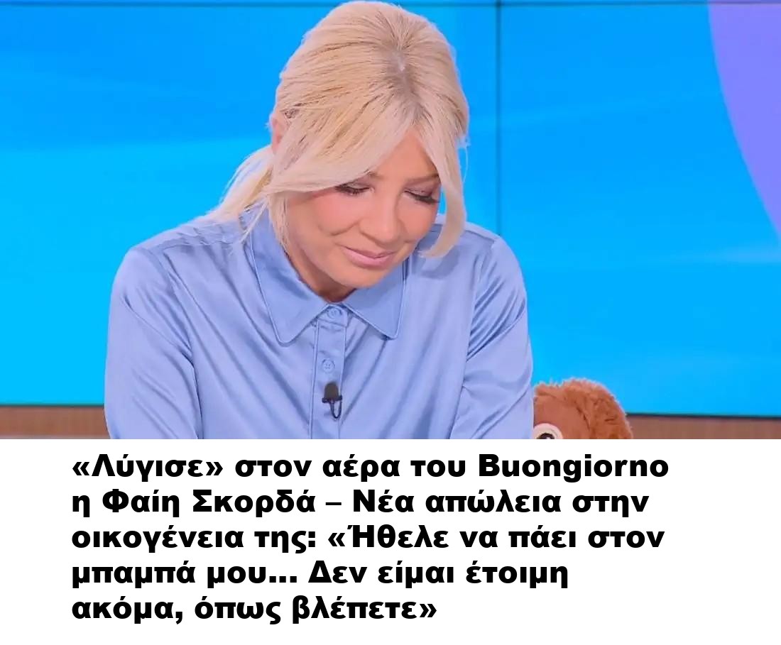 «Λύγισε» στον αέρα του Buongiorno η Φαίη Σκορδά – Νέα απώλεια στην οικογένεια της: «Ήθελε να πάει στον μπαμπά μου… Δεν είμαι έτοιμη ακόμα, όπως βλέπετε»
