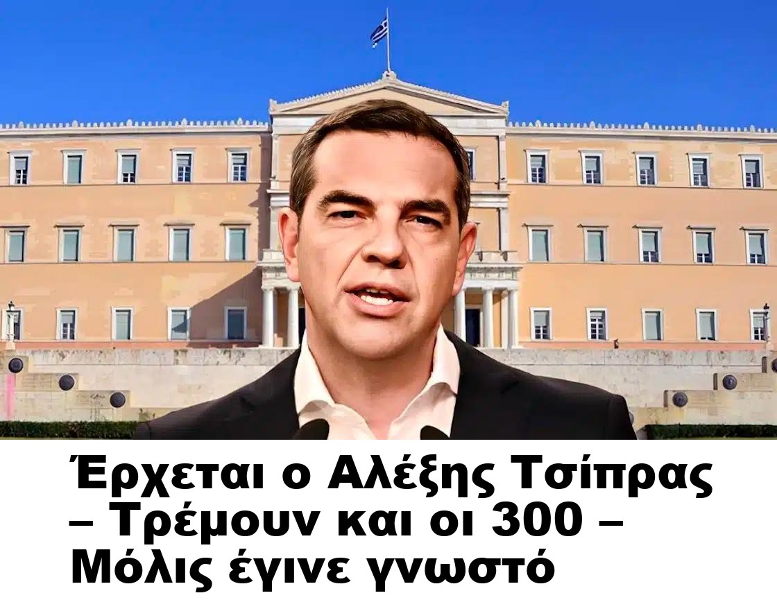 Έρχεται ο Αλέξης Τσίπρας – Τρέμουν και οι 300 – Μόλις έγινε γνωστό