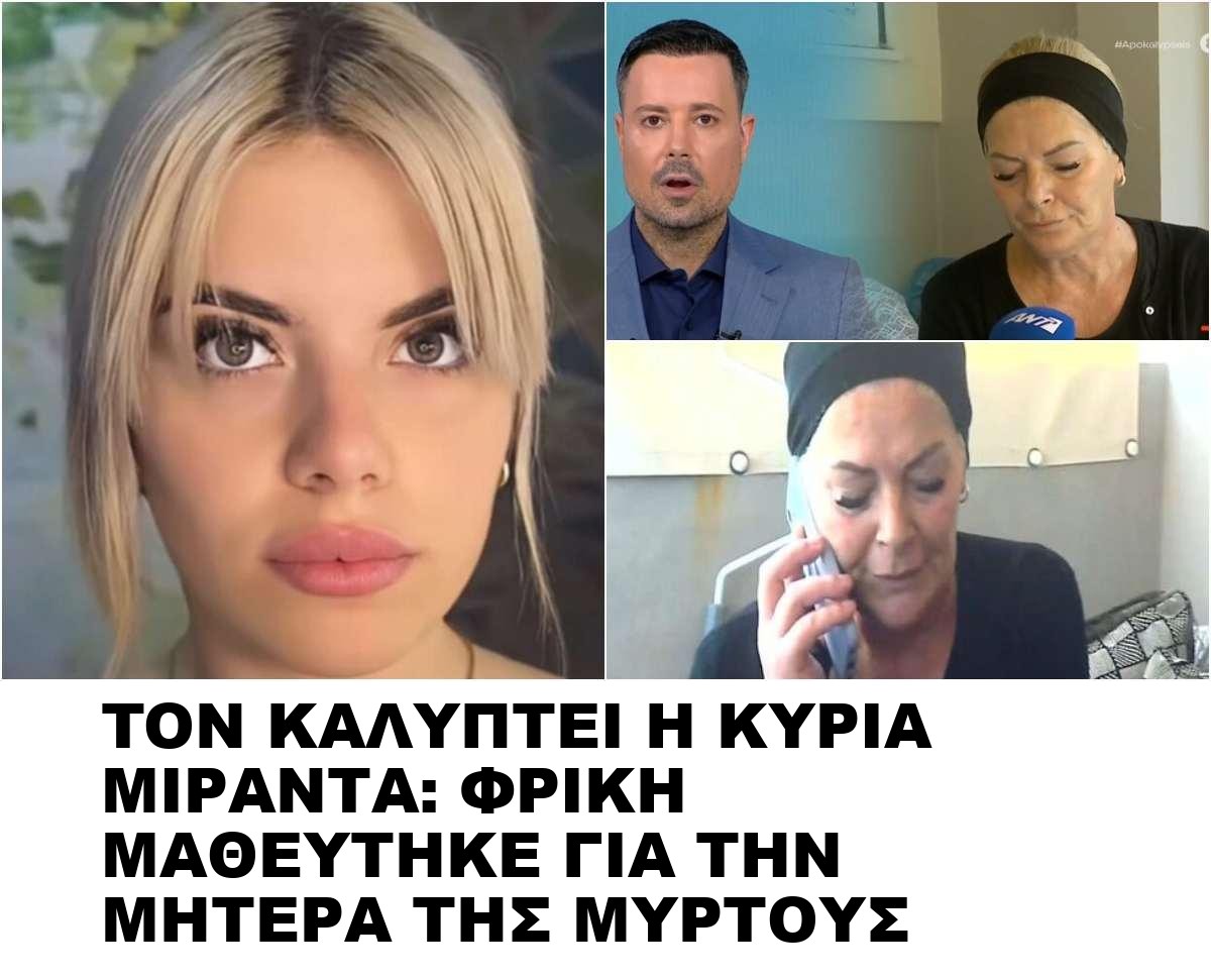 TON ΚΑΛΥΠΤΕΙ Η ΚΥΡΙΑ ΜΙΡΑΝΤΑ: ΦΡΙΚΗ ΜΑΘΕΥΤΗΚΕ ΓΙΑ ΤΗΝ ΜΗΤΕΡΑ ΤΗΣ ΜΥΡΤΟΥΣ