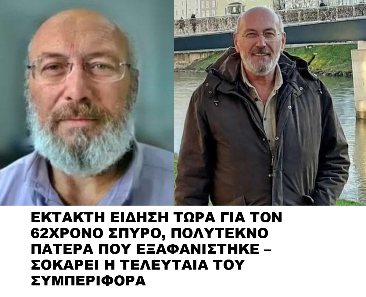ΕΚΤΑΚΤΗ ΕΙΔΗΣΗ ΤΩΡΑ ΓΙΑ ΤΟΝ 62ΧΡΟΝΟ ΣΠΥΡΟ, ΠΟΛΥΤΕΚΝΟ ΠΑΤΕΡΑ ΠΟΥ ΕΞΑΦΑΝΙΣΤΗΚΕ – ΣΟΚΑΡΕΙ Η ΤΕΛΕΥΤΑΙΑ ΤΟΥ ΣΥΜΠΕΡΙΦΟΡΑ