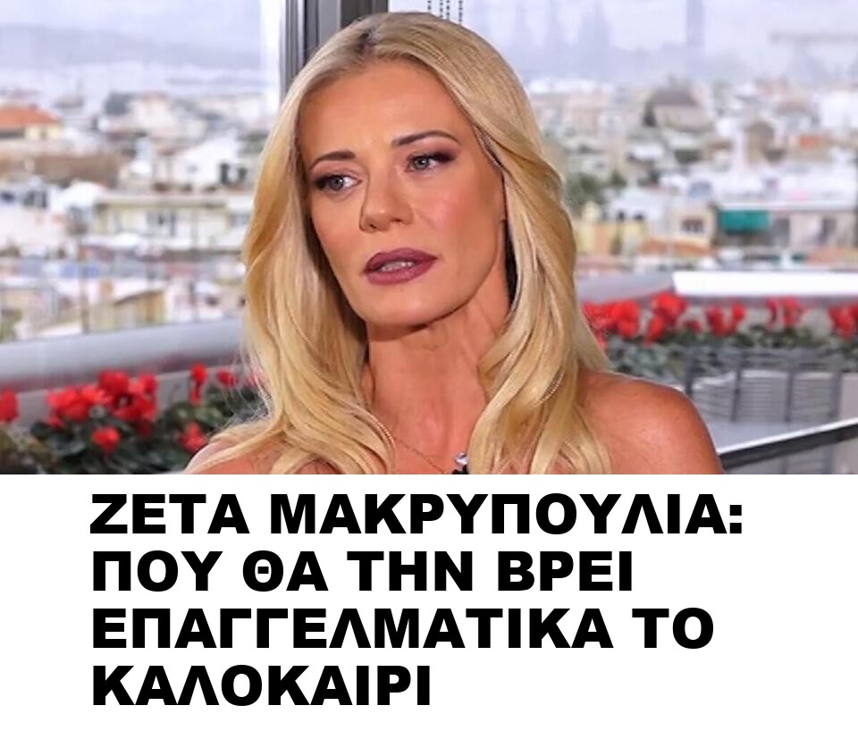 ΖΕΤΑ ΜΑΚΡΥΠΟΥΛΙΑ: ΠΟΥ ΘΑ ΤΗΝ ΒΡΕΙ ΕΠΑΓΓΕΛΜΑΤΙΚΑ ΤΟ ΚΑΛΟΚΑΙΡΙ