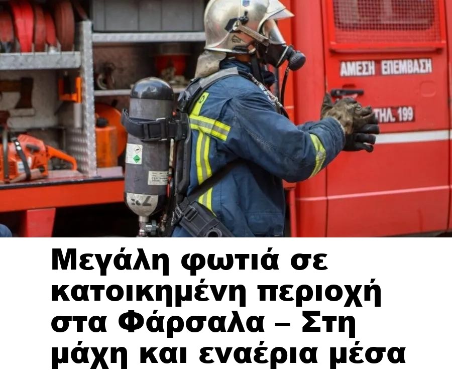 Μεγάλη φωτιά σε κατοικημένη περιοχή στα Φάρσαλα – Στη μάχη και εναέρια μέσα