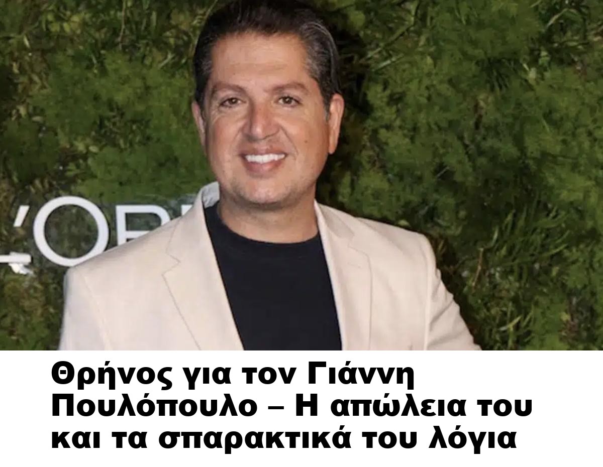 Θρήνος για τον Γιάννη Πουλόπουλο – Η απώλεια του και τα σπαρακτικά του λόγια