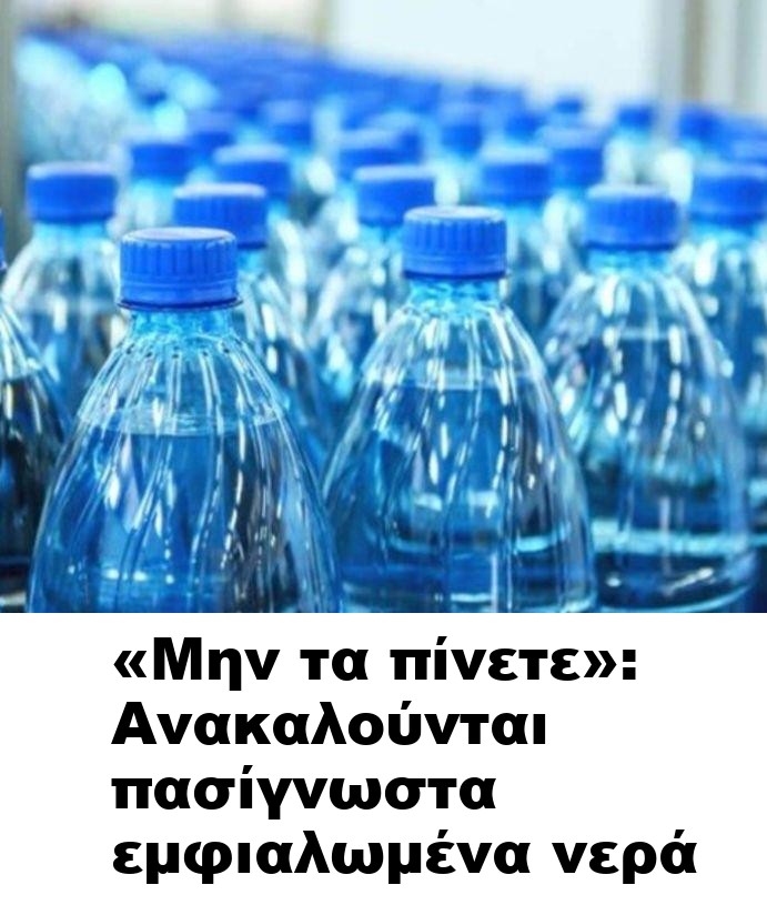 «Μην τα πίνετε»: Ανακαλούνται πασίγνωστα εμφιαλωμένα νερά